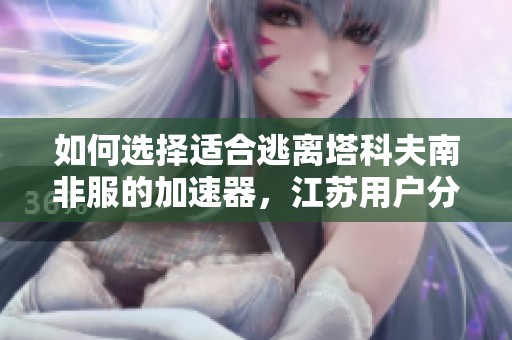 如何选择适合逃离塔科夫南非服的加速器，江苏用户分享经验