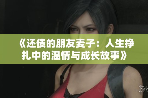 《还债的朋友麦子：人生挣扎中的温情与成长故事》