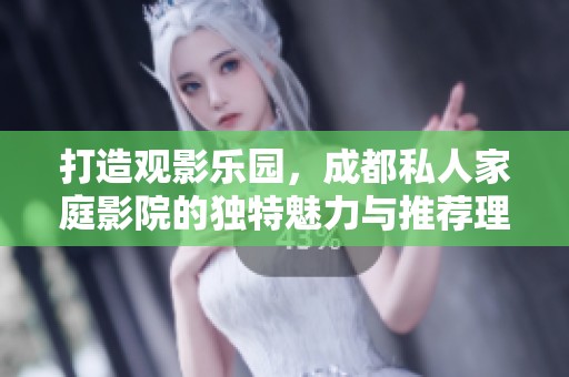 打造观影乐园，成都私人家庭影院的独特魅力与推荐理由