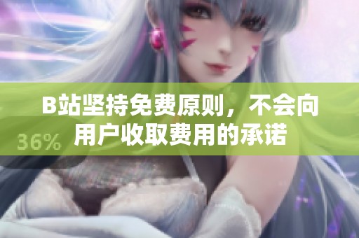B站坚持免费原则，不会向用户收取费用的承诺