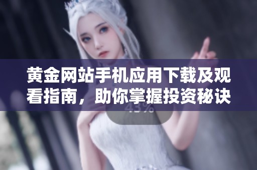 黄金网站手机应用下载及观看指南，助你掌握投资秘诀