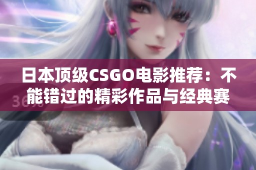 日本顶级CSGO电影推荐：不能错过的精彩作品与经典赛事