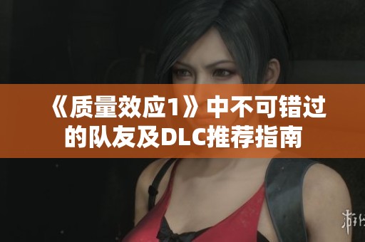 《质量效应1》中不可错过的队友及DLC推荐指南