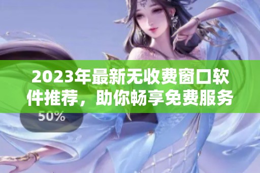 2023年最新无收费窗口软件推荐，助你畅享免费服务