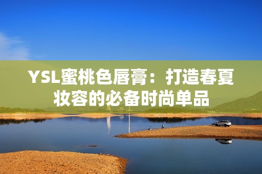 YSL蜜桃色唇膏：打造春夏妆容的必备时尚单品