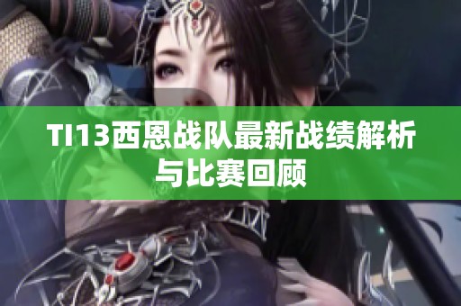 TI13西恩战队最新战绩解析与比赛回顾