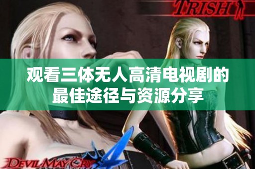 观看三体无人高清电视剧的最佳途径与资源分享