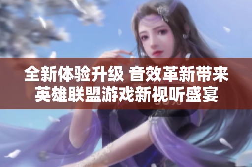 全新体验升级 音效革新带来英雄联盟游戏新视听盛宴