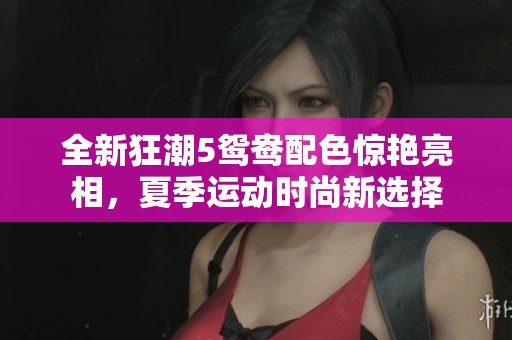 全新狂潮5鸳鸯配色惊艳亮相，夏季运动时尚新选择