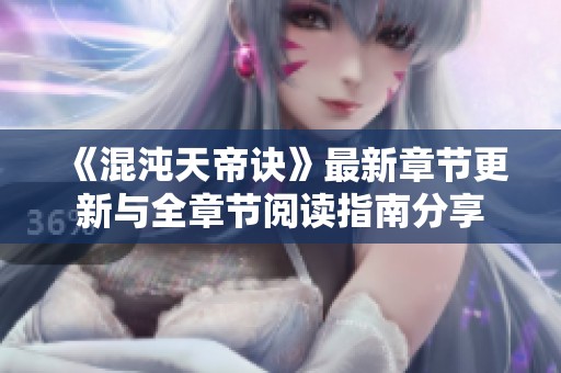 《混沌天帝诀》最新章节更新与全章节阅读指南分享
