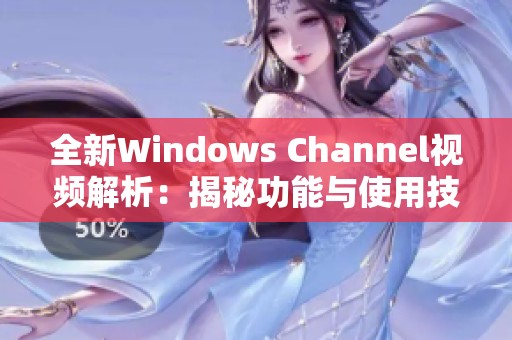 全新Windows Channel视频解析：揭秘功能与使用技巧