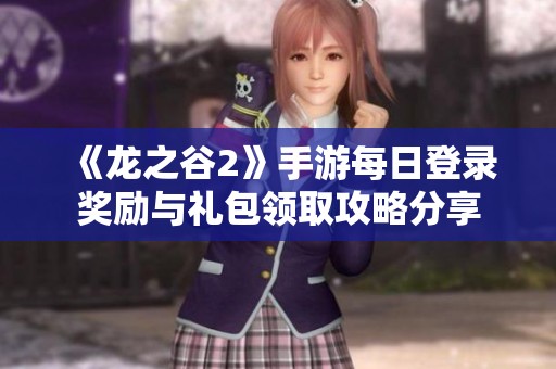 《龙之谷2》手游每日登录奖励与礼包领取攻略分享