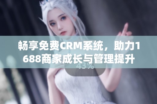 畅享免费CRM系统，助力1688商家成长与管理提升