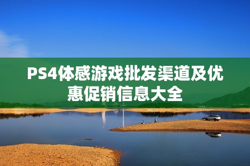 PS4体感游戏批发渠道及优惠促销信息大全