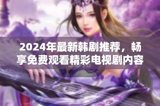 2024年最新韩剧推荐，畅享免费观看精彩电视剧内容