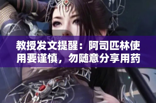 教授发文提醒：阿司匹林使用要谨慎，勿随意分享用药经验