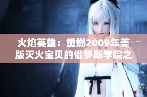 火焰英雄：重燃2009年美版灭火宝贝的俄罗斯学院之旅