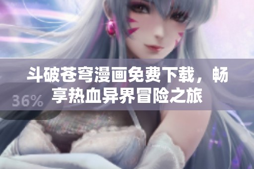 斗破苍穹漫画免费下载，畅享热血异界冒险之旅