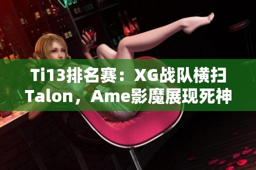 Ti13排名赛：XG战队横扫Talon，Ame影魔展现死神威力