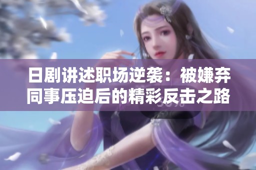 日剧讲述职场逆袭：被嫌弃同事压迫后的精彩反击之路