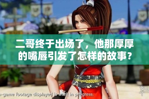二哥终于出场了，他那厚厚的嘴唇引发了怎样的故事？