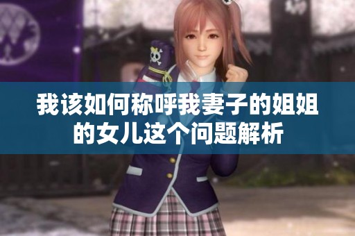 我该如何称呼我妻子的姐姐的女儿这个问题解析