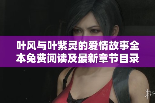 叶风与叶紫灵的爱情故事全本免费阅读及最新章节目录分享