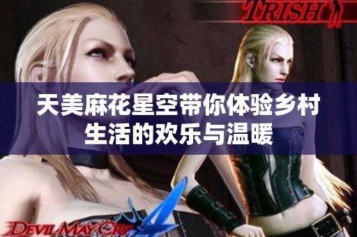 天美麻花星空带你体验乡村生活的欢乐与温暖