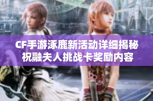 CF手游涿鹿新活动详细揭秘 祝融夫人挑战卡奖励内容解析