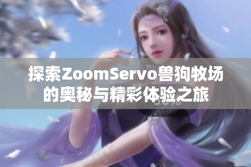 探索ZoomServo兽狗牧场的奥秘与精彩体验之旅
