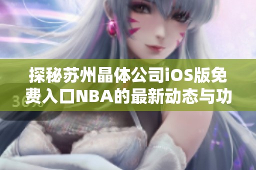 探秘苏州晶体公司iOS版免费入口NBA的最新动态与功能