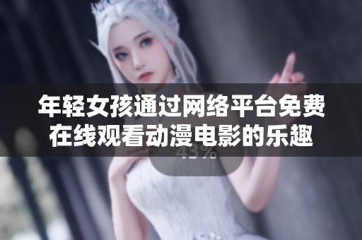 年轻女孩通过网络平台免费在线观看动漫电影的乐趣