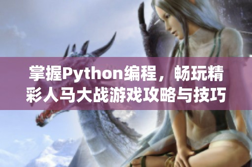 掌握Python编程，畅玩精彩人马大战游戏攻略与技巧