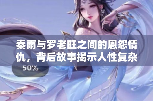 秦雨与罗老旺之间的恩怨情仇，背后故事揭示人性复杂性