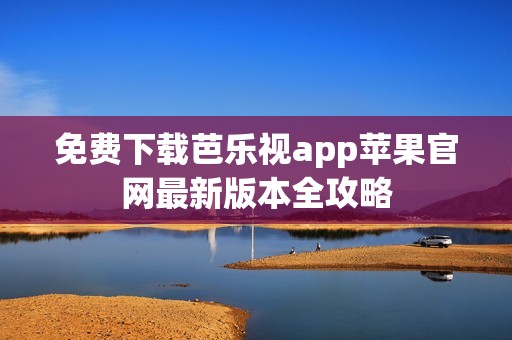 免费下载芭乐视app苹果官网最新版本全攻略