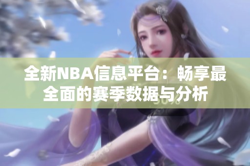 全新NBA信息平台：畅享最全面的赛季数据与分析