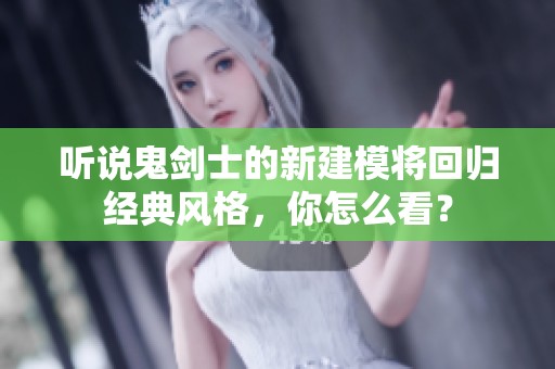 听说鬼剑士的新建模将回归经典风格，你怎么看？