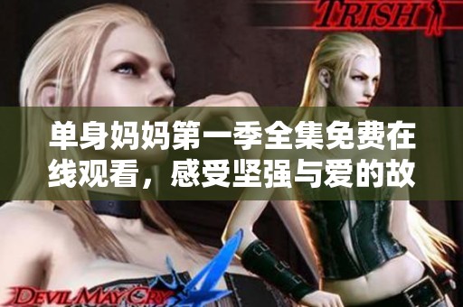 单身妈妈第一季全集免费在线观看，感受坚强与爱的故事