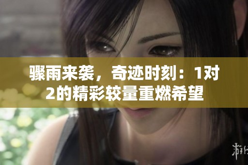 骤雨来袭，奇迹时刻：1对2的精彩较量重燃希望