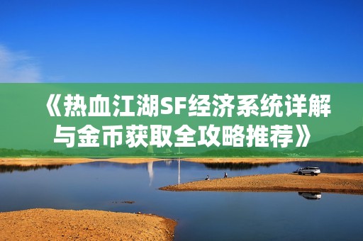 《热血江湖SF经济系统详解与金币获取全攻略推荐》