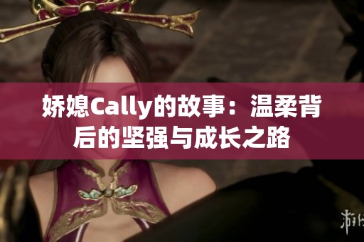 娇媳Cally的故事：温柔背后的坚强与成长之路