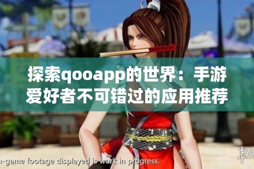 探索qooapp的世界：手游爱好者不可错过的应用推荐