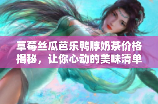 草莓丝瓜芭乐鸭脖奶茶价格揭秘，让你心动的美味清单