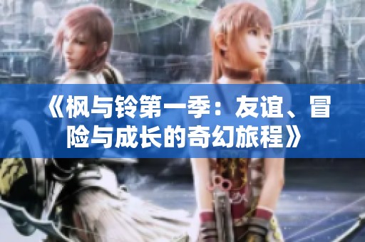 《枫与铃第一季：友谊、冒险与成长的奇幻旅程》