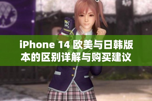 iPhone 14 欧美与日韩版本的区别详解与购买建议