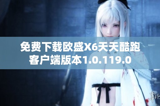 免费下载欧盛X6天天酷跑客户端版本1.0.119.0