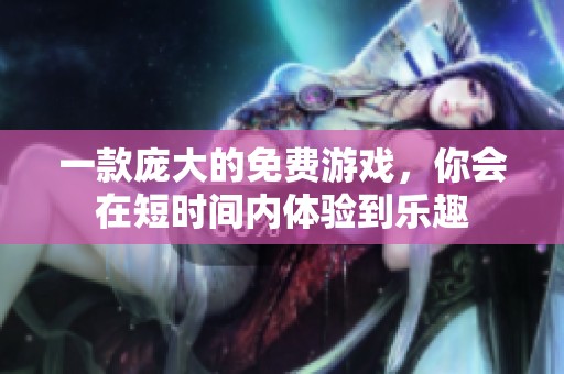 一款庞大的免费游戏，你会在短时间内体验到乐趣
