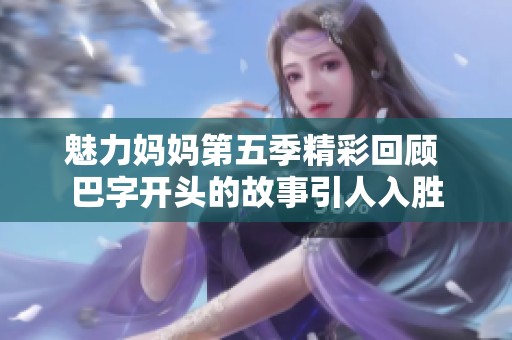 魅力妈妈第五季精彩回顾 巴字开头的故事引人入胜
