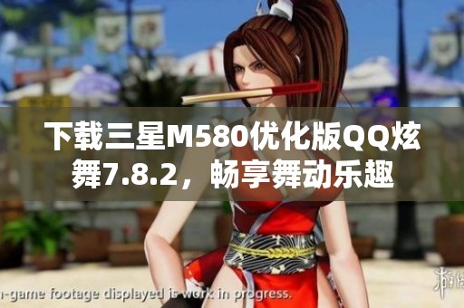 下载三星M580优化版QQ炫舞7.8.2，畅享舞动乐趣