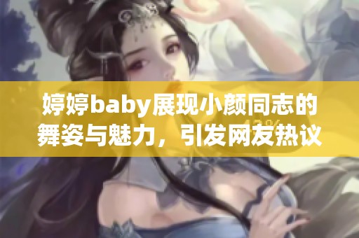 婷婷baby展现小颜同志的舞姿与魅力，引发网友热议